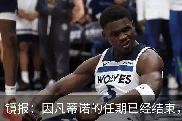 镜报：因凡蒂诺的任期已经结束，足球不需要溜须拍马的社交达人